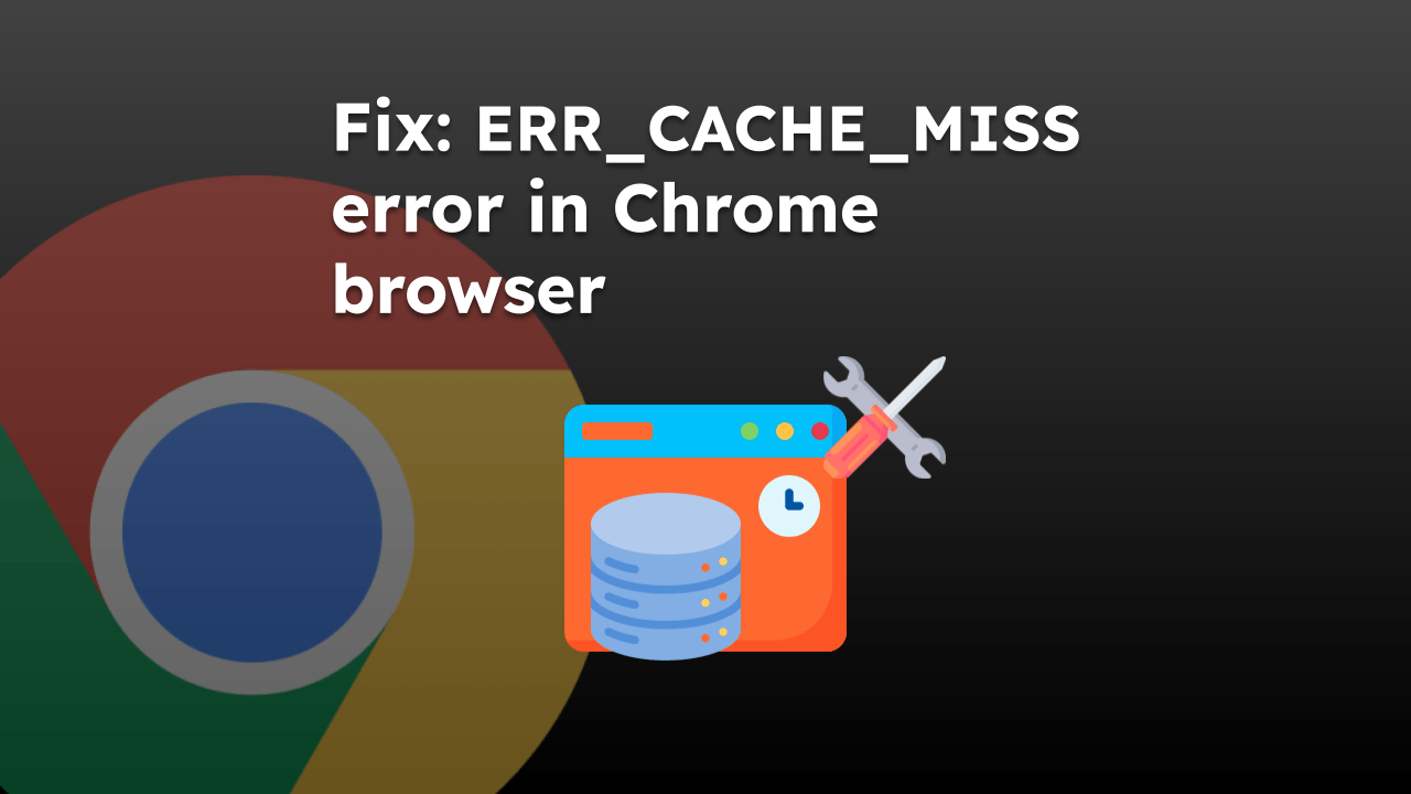 Fix the ERR_CACHE_MISS error in Chrome browser