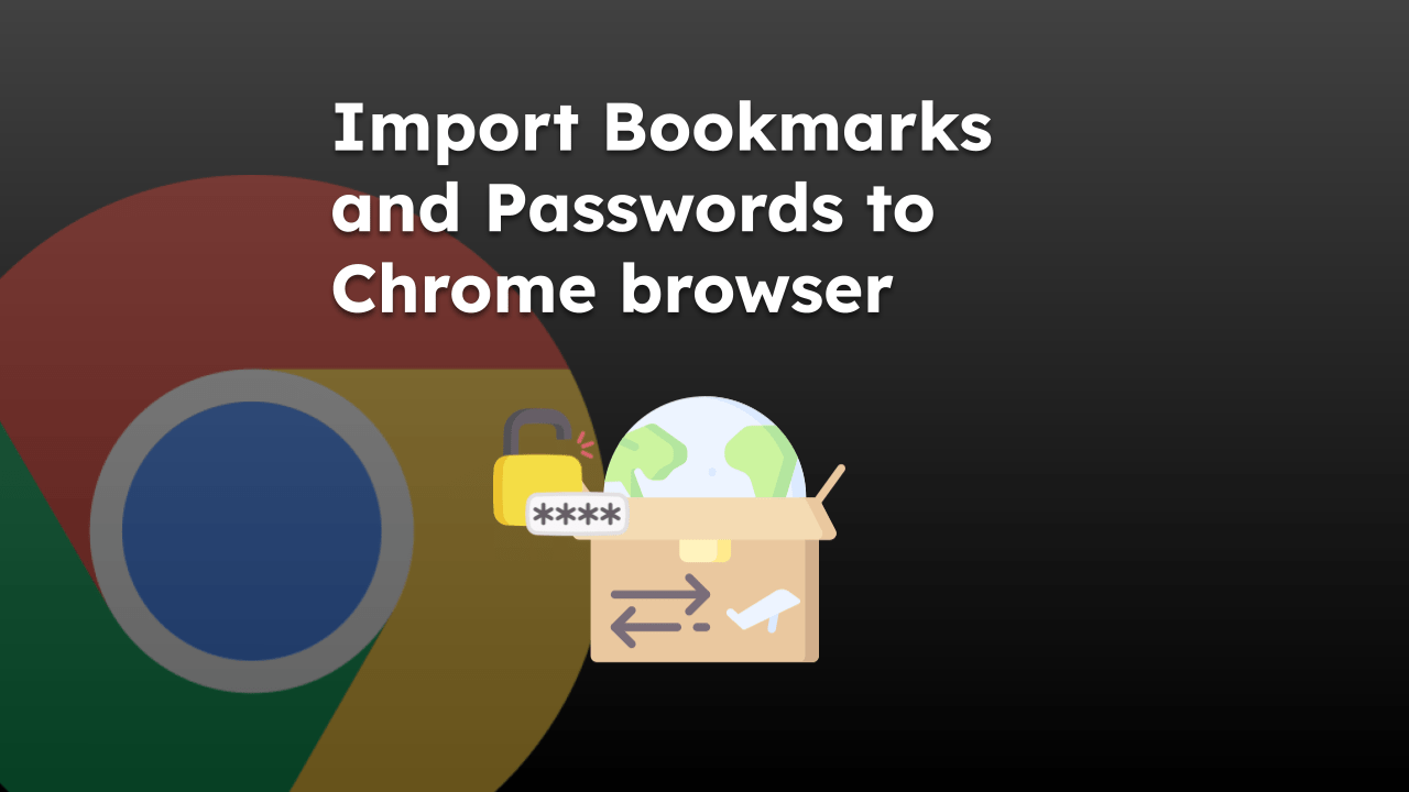 Import Bookmarks and Passwords to Chrome browser