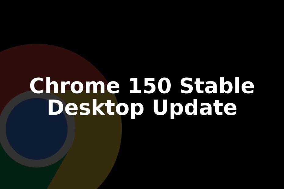 Chrome 150 Stable Rolls Out to Windows, Mac, and Linux