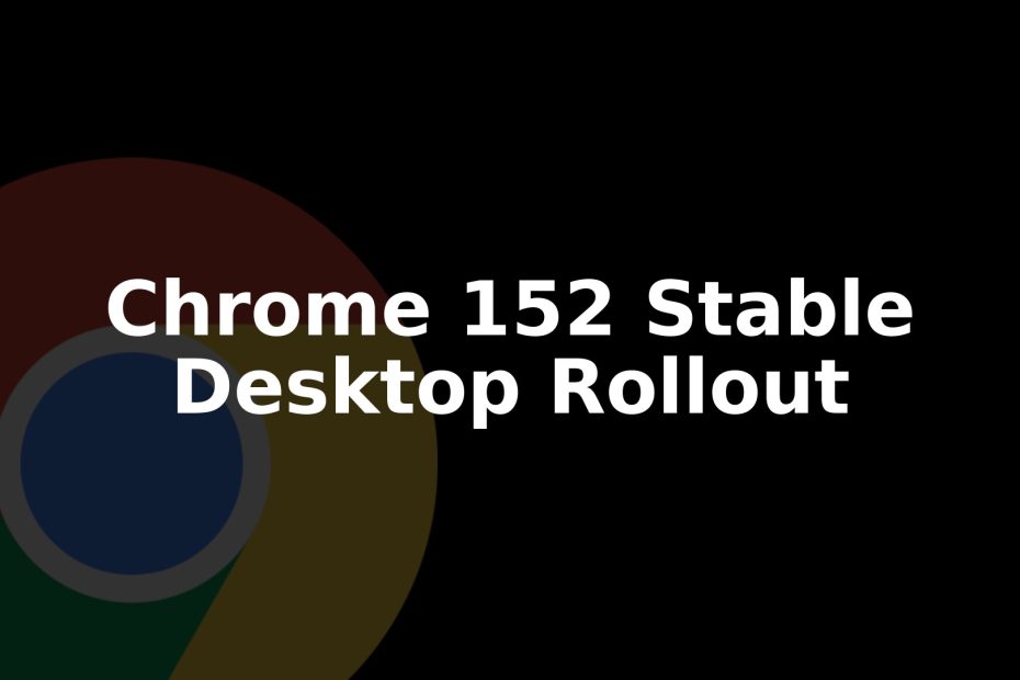 Chrome 152 Stable Update: What's New and How to Install