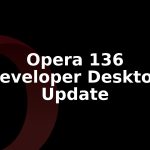 Opera 136.0.6001.0 Developer Update Rolls Out for Desktop