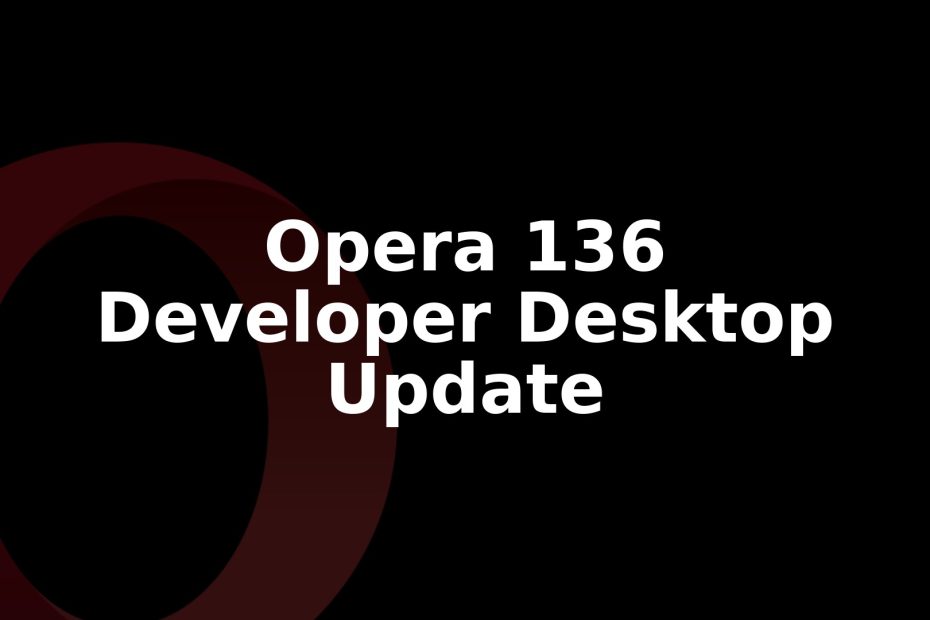 Opera 136.0.6001.0 Developer Update Rolls Out for Desktop