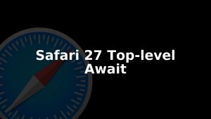 Safari 27 Brings Full Top-Level Await Support In WebKit