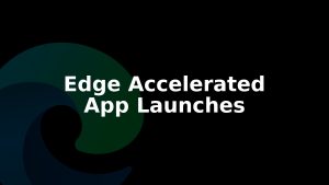 Microsoft Edge Adds Accelerated App Launches on Windows