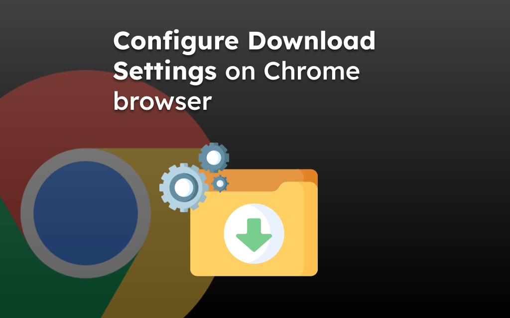 Configure Download Settings on Chrome browser