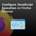 Configure JavaScript Execution on Firefox browser