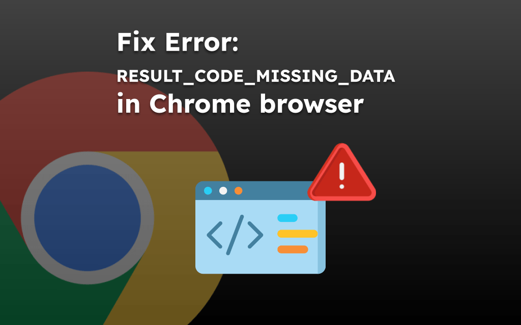 Fix Error: RESULT_CODE_MISSING_DATA in Chrome browser