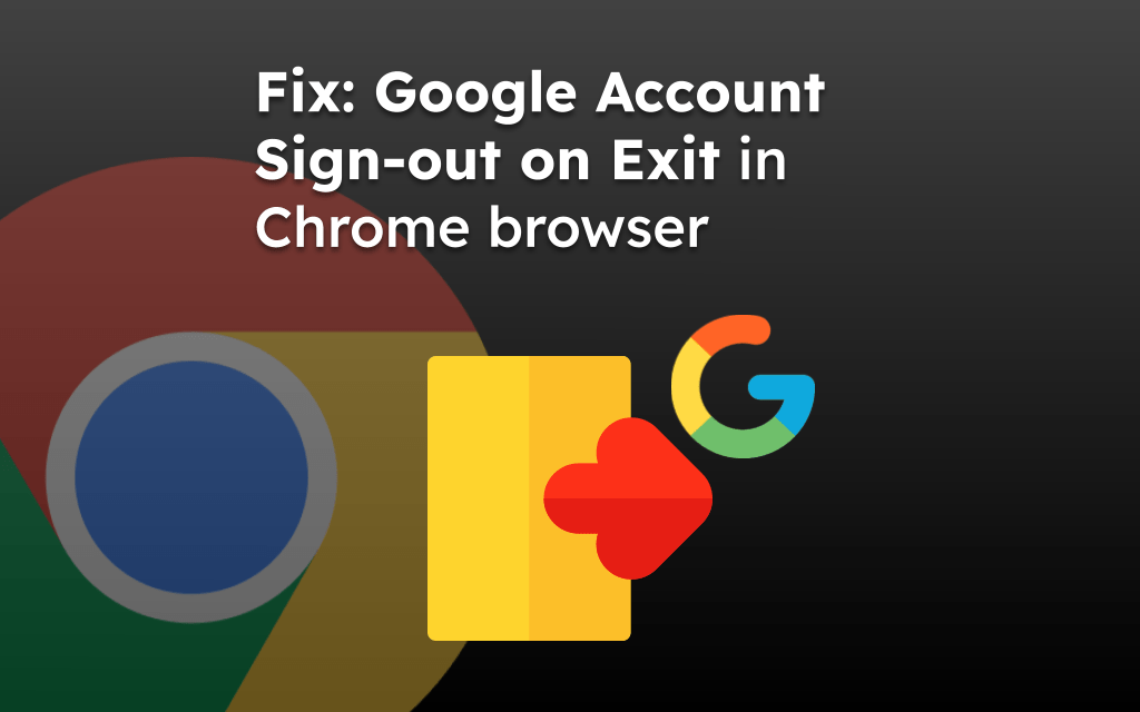 Fix: Google Account Sign-out on Exit in Chrome browser