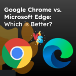 Google Chrome vs Microsoft Edge Which is Better?