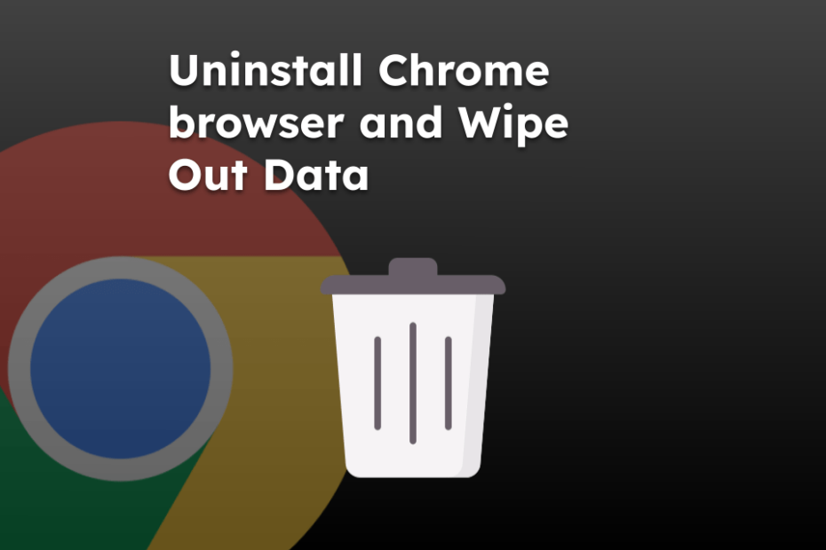 Uninstall Chrome browser and Wipe Out Data