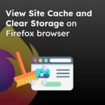 View Site Cache and Clear Storage on Firefox browser